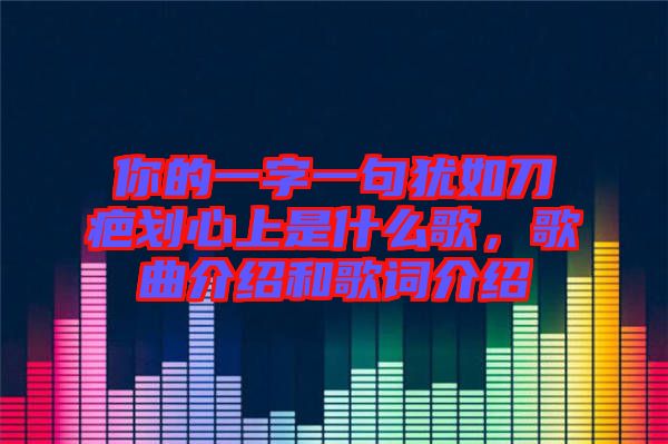 你的一字一句猶如刀疤劃心上是什么歌，歌曲介紹和歌詞介紹