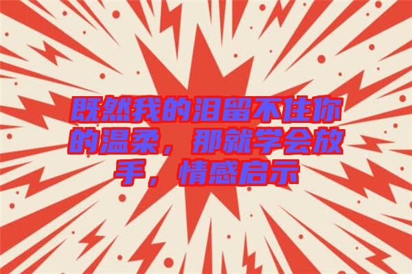 既然我的淚留不住你的溫柔，那就學會放手，情感啟示