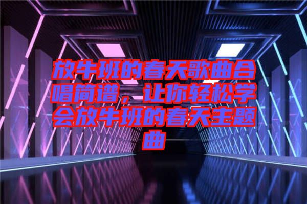 放牛班的春天歌曲合唱簡(jiǎn)譜，讓你輕松學(xué)會(huì)放牛班的春天主題曲