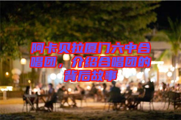 阿卡貝拉廈門六中合唱團(tuán)，介紹合唱團(tuán)的背后故事