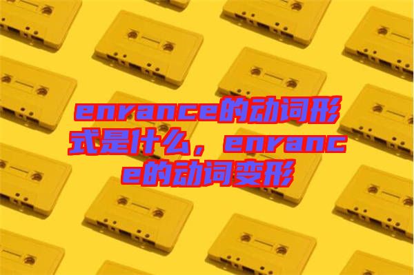 enrance的動詞形式是什么，enrance的動詞變形