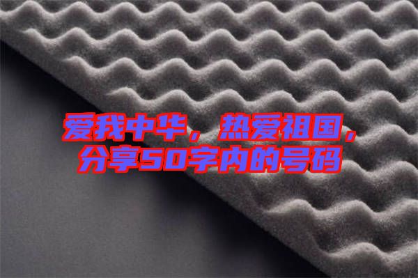 愛(ài)我中華，熱愛(ài)祖國(guó)，分享50字內(nèi)的號(hào)碼