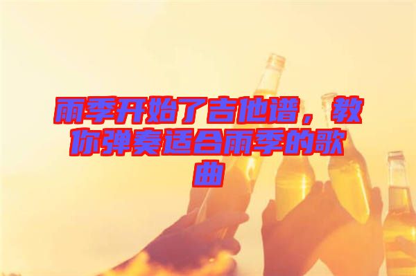 雨季開始了吉他譜，教你彈奏適合雨季的歌曲
