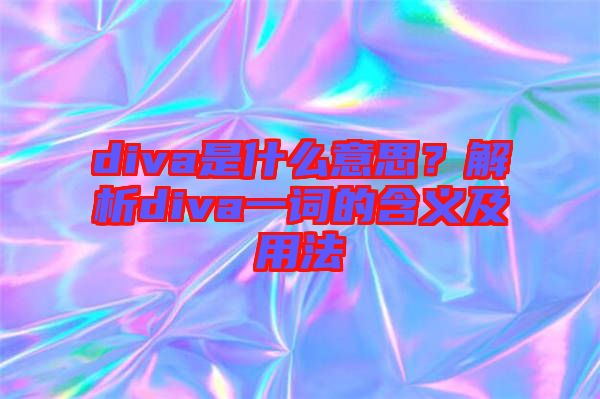 diva是什么意思？解析diva一詞的含義及用法