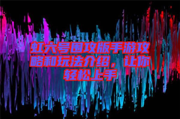 虹六號圍攻版手游攻略和玩法介紹，讓你輕松上手