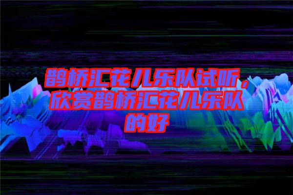 鵲橋匯花兒樂隊試聽，欣賞鵲橋匯花兒樂隊的好