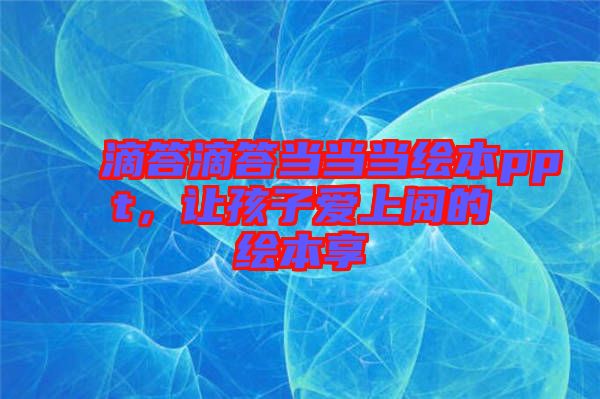 滴答滴答當(dāng)當(dāng)當(dāng)繪本ppt，讓孩子愛上閱的繪本享