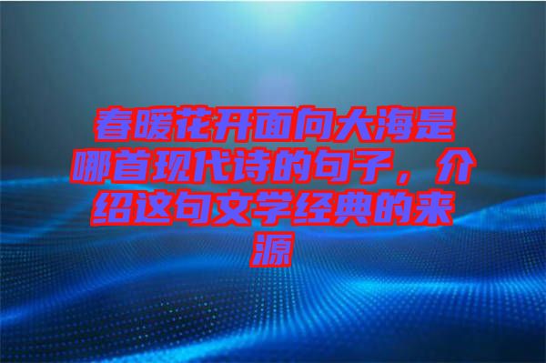 春暖花開(kāi)面向大海是哪首現(xiàn)代詩(shī)的句子，介紹這句文學(xué)經(jīng)典的來(lái)源