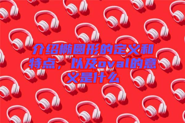 介紹橢圓形的定義和特點(diǎn)，以及oval的意義是什么
