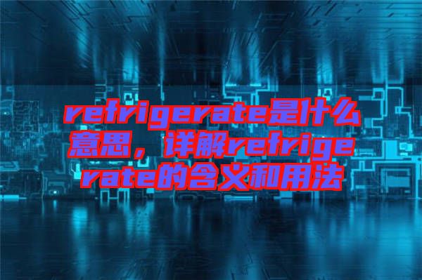 refrigerate是什么意思，詳解refrigerate的含義和用法