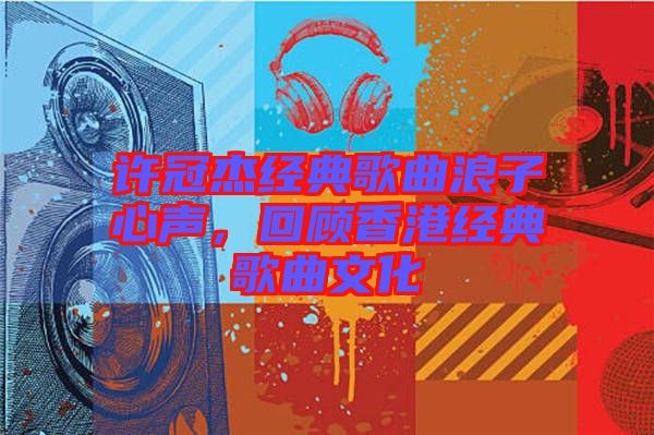 許冠杰經(jīng)典歌曲浪子心聲，回顧香港經(jīng)典歌曲文化