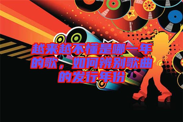 越來(lái)越不懂是哪一年的歌，如何辨別歌曲的發(fā)行年份
