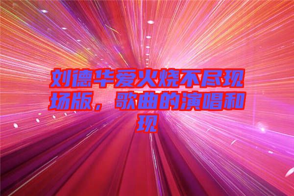 劉德華愛火燒不盡現(xiàn)場版，歌曲的演唱和現(xiàn)