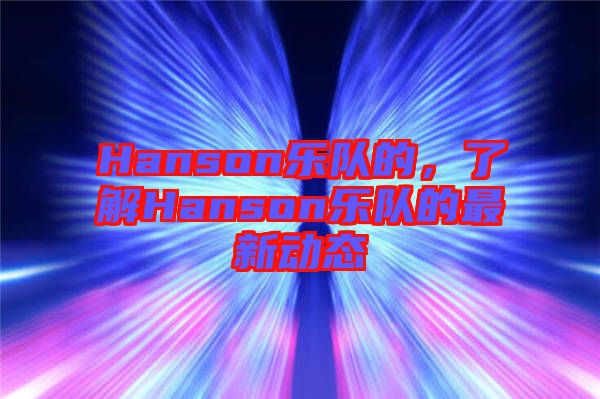 Hanson樂(lè)隊(duì)的，了解Hanson樂(lè)隊(duì)的最新動(dòng)態(tài)