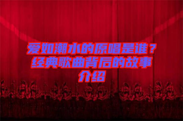 愛(ài)如潮水的原唱是誰(shuí)？經(jīng)典歌曲背后的故事介紹