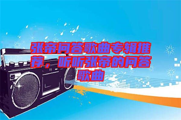 張帝問答歌曲專輯推薦，聽聽張帝的問答歌曲