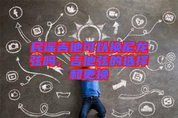 民謠吉他可以換尼龍弦嗎，吉他弦的選擇和更換