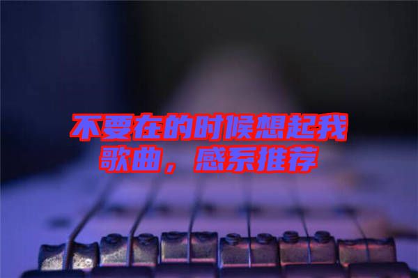 不要在的時(shí)候想起我歌曲，感系推薦