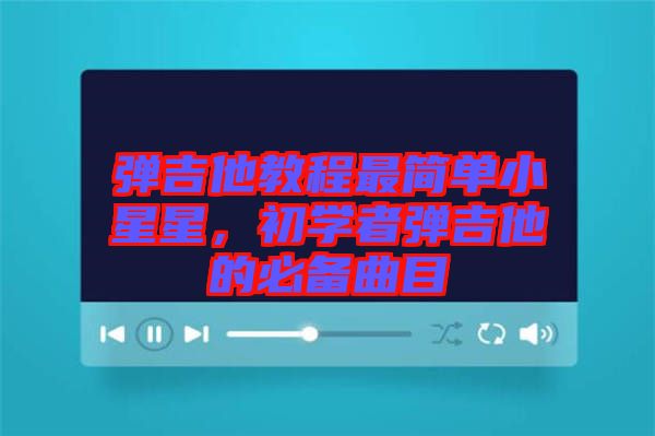 彈吉他教程最簡單小星星，初學(xué)者彈吉他的必備曲目