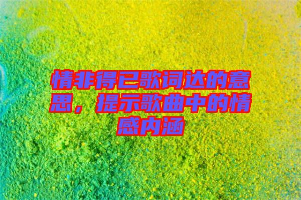 情非得已歌詞達(dá)的意思，提示歌曲中的情感內(nèi)涵