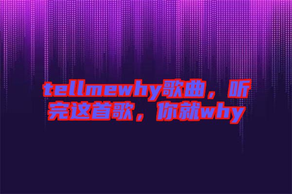 tellmewhy歌曲，聽完這首歌，你就why