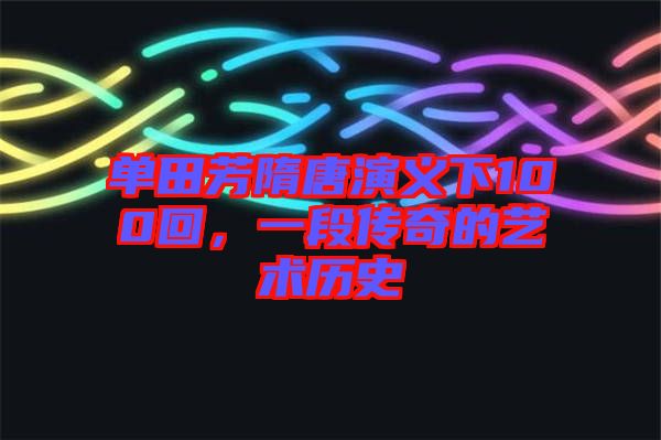 單田芳隋唐演義下100回，一段傳奇的藝術(shù)歷史
