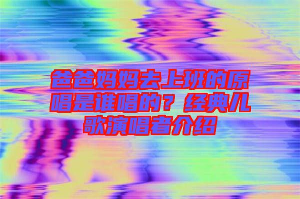 爸爸媽媽去上班的原唱是誰唱的？經典兒歌演唱者介紹