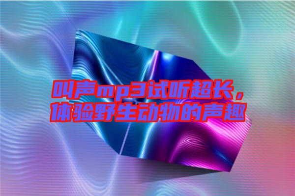 叫聲mp3試聽(tīng)超長(zhǎng)，體驗(yàn)野生動(dòng)物的聲趣