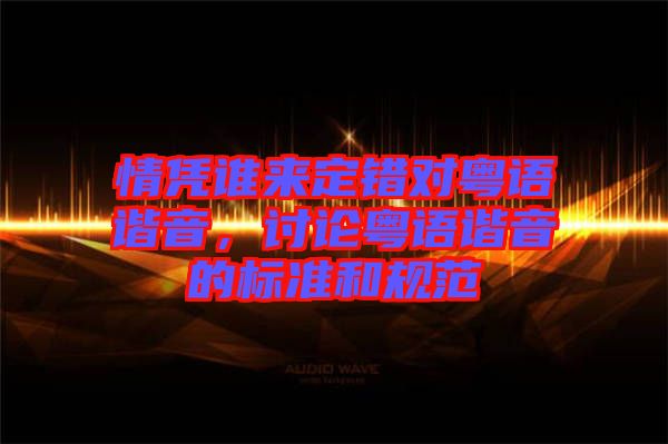 情憑誰來定錯對粵語諧音，討論粵語諧音的標(biāo)準(zhǔn)和規(guī)范