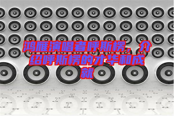 鴻雁演唱者呼斯楞，介紹呼斯楞的才華和成就