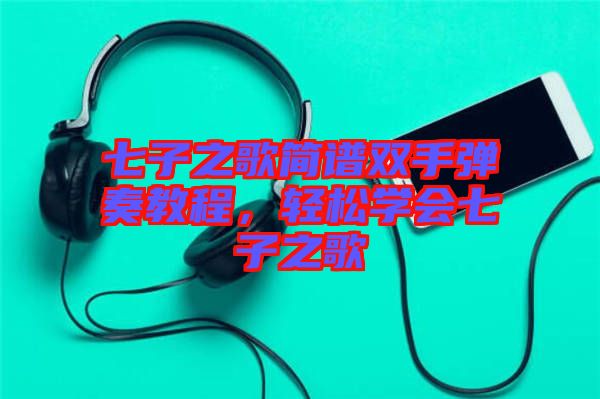 七子之歌簡譜雙手彈奏教程，輕松學(xué)會七子之歌