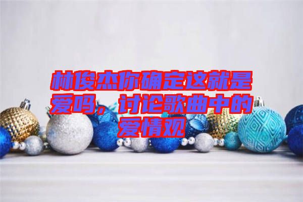 林俊杰你確定這就是愛嗎，討論歌曲中的愛情觀