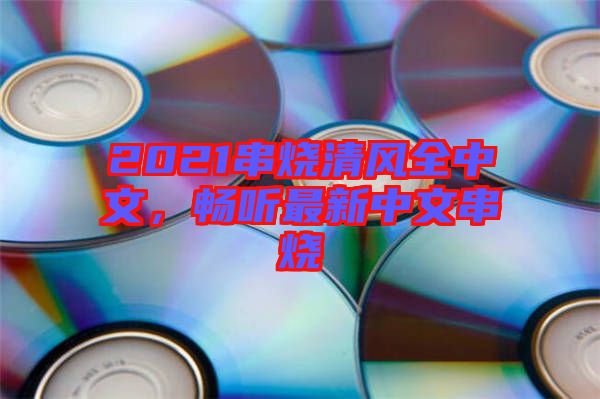 2021串燒清風(fēng)全中文，暢聽最新中文串燒