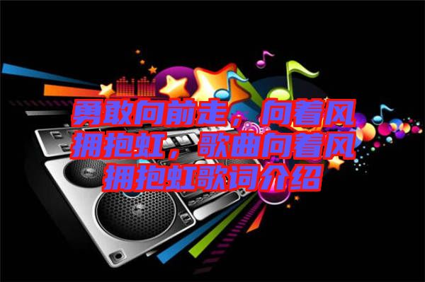勇敢向前走，向著風(fēng)擁抱虹，歌曲向著風(fēng)擁抱虹歌詞介紹