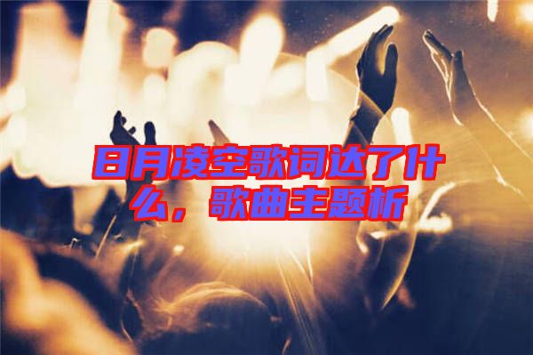 日月凌空歌詞達(dá)了什么，歌曲主題析