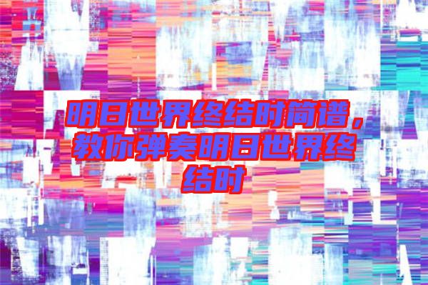 明日世界終結(jié)時(shí)簡譜，教你彈奏明日世界終結(jié)時(shí)