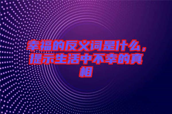 幸福的反義詞是什么，提示生活中不幸的真相