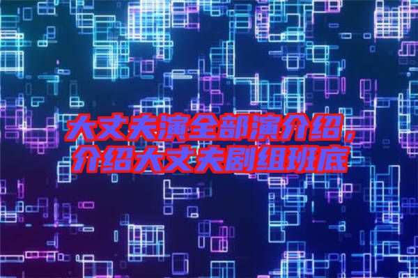 大丈夫演全部演介紹，介紹大丈夫劇組班底