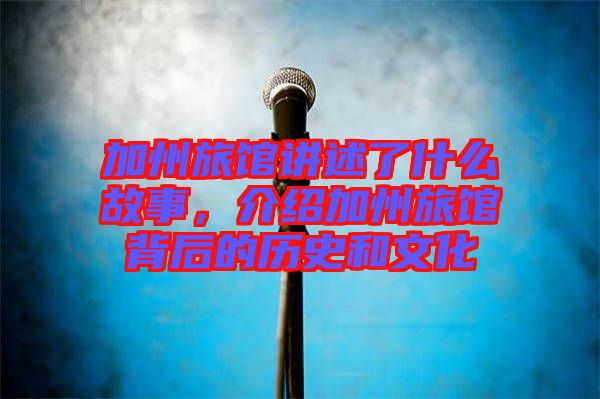 加州旅館講述了什么故事，介紹加州旅館背后的歷史和文化