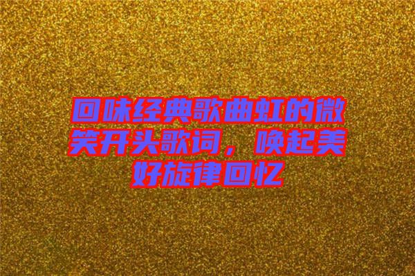 回味經(jīng)典歌曲虹的微笑開頭歌詞，喚起美好旋律回憶