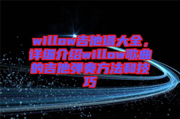 willow吉他譜大全，詳細(xì)介紹willow歌曲的吉他彈奏方法和技巧