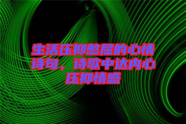 生活壓抑憋屈的心情詩句，詩歌中達內(nèi)心壓抑情感
