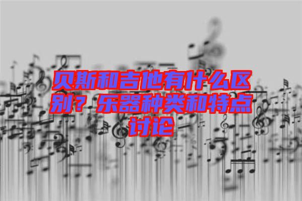 貝斯和吉他有什么區(qū)別？樂(lè)器種類和特點(diǎn)討論