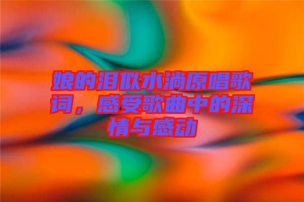 娘的淚似水淌原唱歌詞，感受歌曲中的深情與感動(dòng)