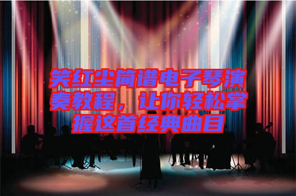 笑紅塵簡譜電子琴演奏教程，讓你輕松掌握這首經(jīng)典曲目