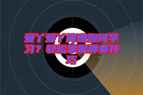 愛丫愛丫簡譜如何學習？輕松掌握彈奏技巧