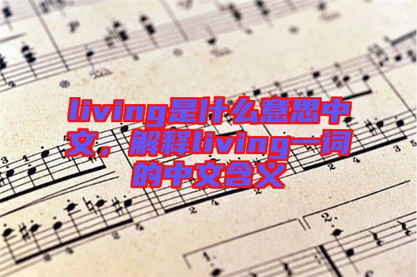 living是什么意思中文，解釋living一詞的中文含義