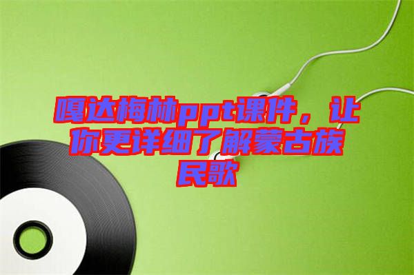 嘎達梅林ppt課件，讓你更詳細了解蒙古族民歌