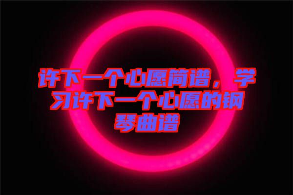 許下一個心愿簡譜，學(xué)習(xí)許下一個心愿的鋼琴曲譜