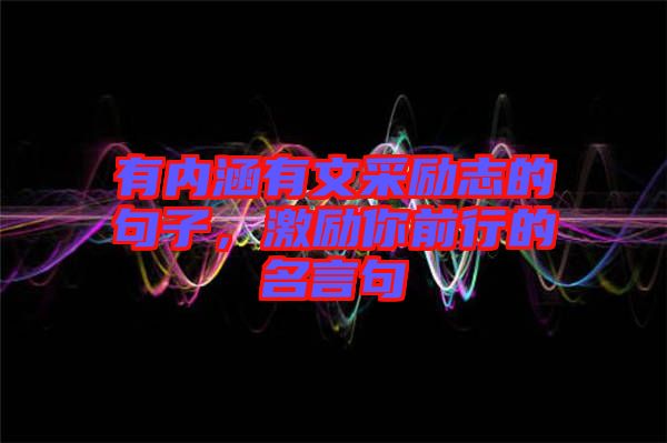 有內(nèi)涵有文采勵志的句子，激勵你前行的名言句
